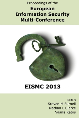 Proceedings of the European Information Security Multi-Conference (EISMC 2013) - Furnell, Steven (Editor), and Clarke, Nathan (Editor), and Katos, Vasilis (Editor)