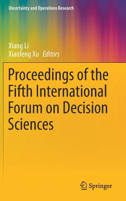 Proceedings of the Fifth International Forum on Decision Sciences - Li, Xiang (Editor), and Xu, Xiaofeng (Editor)