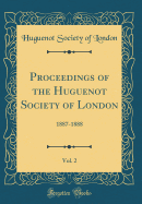 Proceedings of the Huguenot Society of London, Vol. 2: 1887-1888 (Classic Reprint)