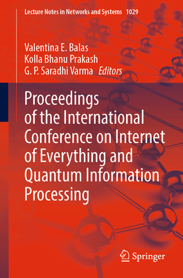 Proceedings of the International Conference on Internet of Everything and Quantum Information Processing - E Balas, Valentina (Editor), and Prakash, Kolla Bhanu (Editor), and Varma, G P Saradhi (Editor)