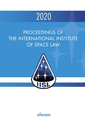 Proceedings of the International Institute of Space Law 2020: Volume 63 - Blount, P J (Editor), and Masson-Zwaan, Tanja (Editor), and Moro-Aguilar, Rafael (Editor)