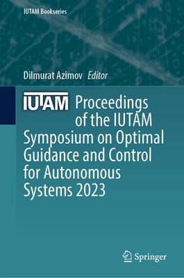 Proceedings of the IUTAM Symposium on Optimal Guidance and Control for Autonomous Systems 2023 - Azimov, Dilmurat (Editor)