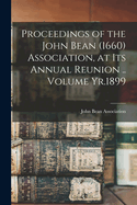 Proceedings of the John Bean (1660) Association, at Its Annual Reunion .. Volume Yr.1899