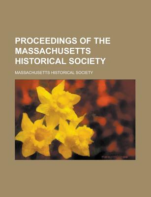 Proceedings of the Massachusetts Historical Society - Society, Massachusetts Historical