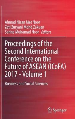 Proceedings of the Second International Conference on the Future of ASEAN (Icofa) 2017 - Volume 1: Business and Social Sciences - Mat Noor, Ahmad Nizan (Editor), and Mohd Zakuan, Zeti Zuryani (Editor), and Muhamad Noor, Sarina (Editor)