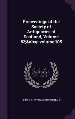 Proceedings of the Society of Antiquaries of Scotland, Volume 82; volume 105 - Society of Antiquaries of Scotland (Creator)