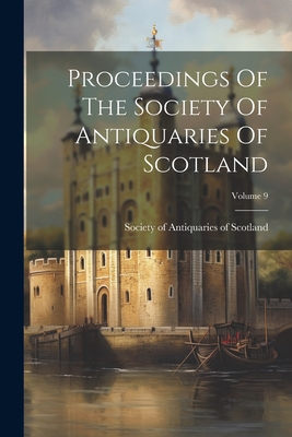 Proceedings Of The Society Of Antiquaries Of Scotland; Volume 9 - Society of Antiquaries of Scotland (Creator)