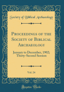 Proceedings of the Society of Biblical Archaeology, Vol. 24: January to December, 1902; Thirty-Second Session (Classic Reprint)