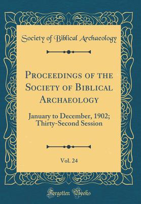 Proceedings of the Society of Biblical Archaeology, Vol. 24: January to December, 1902; Thirty-Second Session (Classic Reprint) - Archaeology, Society Of Biblical