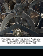 Proceedings of the Third American Peace Congress, Held in Baltimore, Maryland, May 3 to 6, 1911