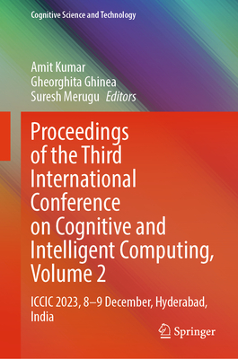 Proceedings of the Third International Conference on Cognitive and Intelligent Computing, Volume 2: ICCIC 2023, 8-9 December, Hyderabad, India - Kumar, Amit (Editor), and Ghinea, Gheorghita (Editor), and Merugu, Suresh (Editor)