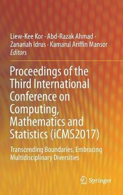 Proceedings of the Third International Conference on Computing, Mathematics and Statistics (iCMS2017): Transcending Boundaries, Embracing Multidisciplinary Diversities - Kor, Liew-Kee (Editor), and Ahmad, Abd-Razak (Editor), and Idrus, Zanariah (Editor)