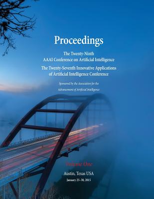 Proceedings of the Twenty-Ninth AAAI Conference on Artificial Intelligence and the Twenty-Seventh Innovative Applications of Artificial Intelligence Conference Volume One - Bonet, Blai (Editor), and Koenig, Sven (Editor)