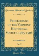 Proceedings of the Vermont Historical Society, 1905-1906, Vol. 55 (Classic Reprint)