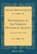 Proceedings of the Vermont Historical Society: For the Years 1911-1912 (Classic Reprint)