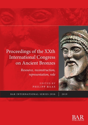 Proceedings of the XXth International Congress on Ancient Bronzes: Resource, reconstruction, representation, role - Baas, Philipp (Editor)