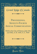 Proceedings, Seventy-Fourth Annual Communication: Held in the City of Ottawa, July 17th and 18th, A. D. 1929, A. L. 5929 (Classic Reprint)