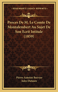 Proces de M. Le Comte de Montalembert Au Sujet de Son Ecrit Intitule (1859)