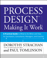Process Design: Making It Work: A Practical Guide to What to Do When and How for Facilitators, Consultants, Managers and Coaches