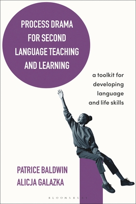 Process Drama for Second Language Teaching and Learning: A Toolkit for Developing Language and Life Skills - Baldwin, Patrice, and Galazka, Alicja