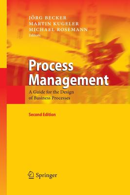 Process Management: A Guide for the Design of Business Processes - Becker, Jörg (Editor), and Kugeler, Martin (Editor), and Rosemann, Michael (Editor)