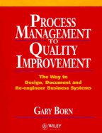 Process Management to Quality Improvement: The Way to Design, Document and Re-Engineer Business Systems - Born, Gary