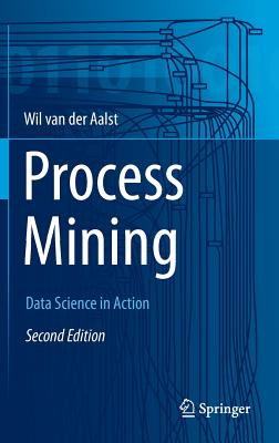 Process Mining: Data Science in Action - Van Der Aalst, Wil M P