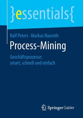 Process-Mining: Gesch?ftsprozesse: Smart, Schnell Und Einfach - Peters, Ralf, and Nauroth, Markus