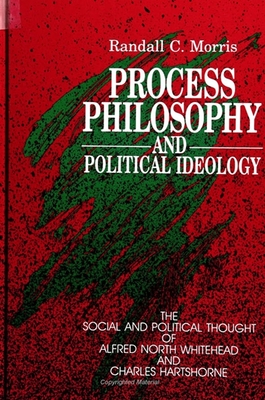 Process Philosophy and Political Ideology: The Social and Political Thought of Alfred North Whitehead and Charles Hartshorne - Morris, Randall C