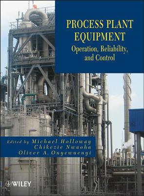 Process Plant Equipment: Operation, Control, and Reliability - Holloway, Michael D (Editor), and Nwaoha, Chikezie (Editor), and Onyewuenyi, Oliver A (Editor)