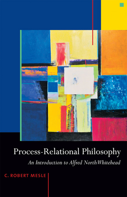 Process-Relational Philosophy: An Introduction to Alfred North Whitehead - Mesle, C Robert