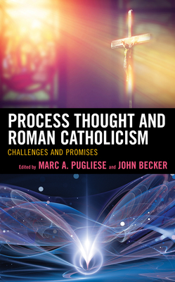 Process Thought and Roman Catholicism: Challenges and Promises - Pugliese, Marc a (Editor), and Becker, John (Contributions by)