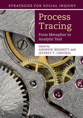 Process Tracing: From Metaphor to Analytic Tool - Bennett, Andrew (Editor), and Checkel, Jeffrey T. (Editor)