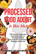 Processed Food Addict Is This Me?: Why You Can't Stop Eating Junk Food and How to Permanently Break the Cycle of Yo-Yo Dieting, Bingeing, and Starving