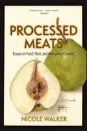 Processed Meats: Essays on Food, Flesh, and Navigating Disaster