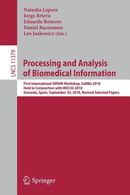 Processing and Analysis of Biomedical Information: First International Sipaim Workshop, Samba 2018, Held in Conjunction with Miccai 2018, Granada, Spain, September 20, 2018, Revised Selected Papers - Lepore, Natasha (Editor), and Brieva, Jorge (Editor), and Romero, Eduardo (Editor)