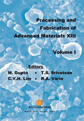 Processing and Fabrication of Advanced Materials - Proceedings of the 13th International Symposium (in 2 Volumes) - Srivatsan, Tirumalai S (Editor), and Gupta, Manoj (Editor), and Lim, Christina Y H (Editor)