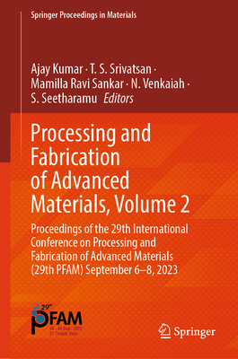 Processing and Fabrication of Advanced Materials, Volume 2: Proceedings of the 29th International Conference on Processing and Fabrication of Advanced Materials (29th PFAM) September 6-8, 2023 - Kumar, Ajay (Editor), and Srivatsan, T. S. (Editor), and Ravi Sankar, Mamilla (Editor)
