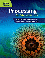 Processing for Visual Artists: How to Create Expressive Images and Interactive Art