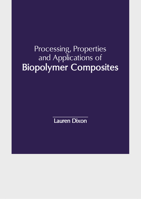 Processing, Properties and Applications of Biopolymer Composites - Dixon, Lauren (Editor)