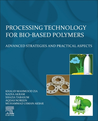 Processing Technology for Bio-Based Polymers: Advanced Strategies and Practical Aspects - Zia, Khalid Mahmood, and Akram, Nadia, and Tabasum, Shazia