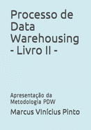 Processo de Data Warehousing - Livro II -: Apresentao da Metodologia PDW