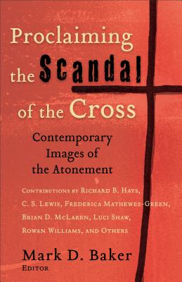 Proclaiming the Scandal of the Cross: Contemporary Images of the Atonement - Baker, Mark D (Editor)