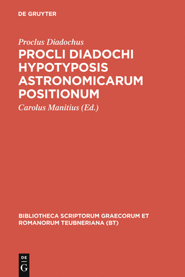 Procli Diadochi Hypotyposis Astronomicarum Positionum - Proclus Diadochus, and Manitius, Carolus (Editor)