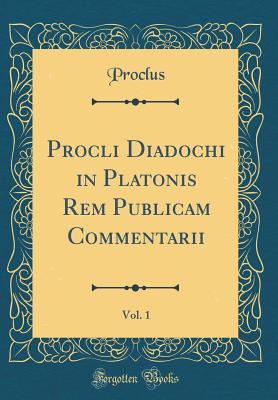 Procli Diadochi in Platonis Rem Publicam Commentarii, Vol. 1 (Classic Reprint) - Proclus, Proclus