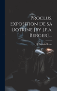 Proclus, Exposition de Sa Dotrine [By J.F.A. Berger]....