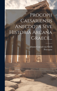 Procopii Caesariensis Anecdota Sive Historia Arcana Graece...