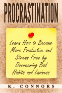 Procrastination: Learn How to Become More Productive and Stress Free by Overcoming Bad Habits and Laziness