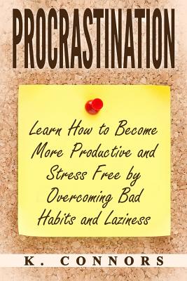 Procrastination: Learn How to Become More Productive and Stress Free by Overcoming Bad Habits and Laziness - Connors, K