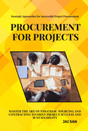 Procurement for Projects: A Comprehensive Guide to Excellence in Project Sourcing and Contracting: Mastering strategic procurement and contracting to drive project success, enhance sustainability, foster innovation, and build long-lasting vendor partners